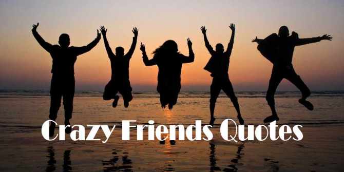 Express your feeling to your crazy friends with crazy friends quotes funny.